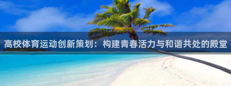 意昂5Kgame体育2官网入口：高校体育运动创新策划：构建青春活力与和谐共处的殿