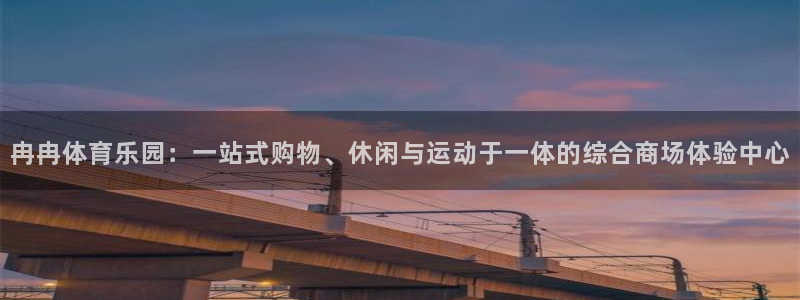 意昂5Kgame零能源集团：冉冉体育乐园：一站式购物、休闲与运动于一体的综合商场