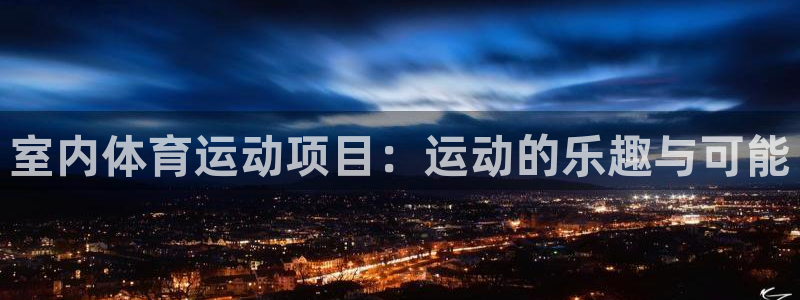 意昂5Kgamef凯捷平台在线注册：室内体育运动项目：运动的乐趣与可能