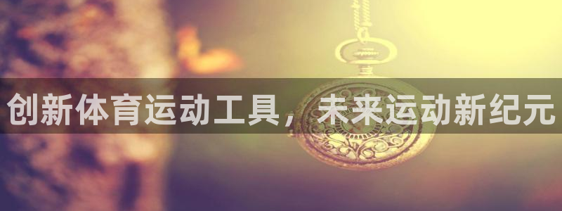 意昂5Kgame3平台注册：创新体育运动工具，未来运动新纪元