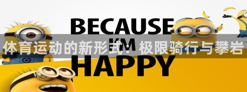 意昂5Kgame官网：体育运动的新形式：极限骑行与攀岩