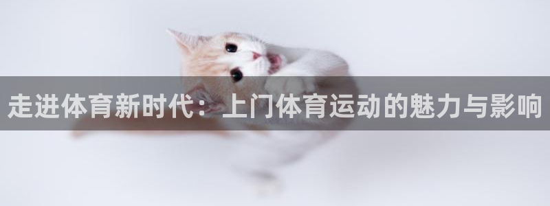 意昂5Kgame2注册：走进体育新时代：上门体育运动的魅力与影响