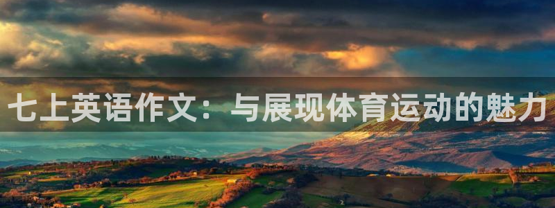 意昂5Kgame平台总代理：七上英语作文：与展现体育运动的魅力