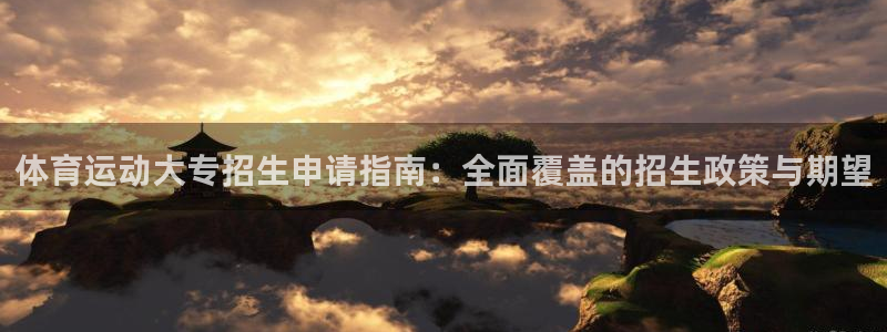 意昂5Kgame官网：体育运动大专招生申请指南：全面覆盖的招生政策与期望