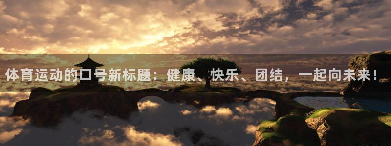 意昂5Kgame体育老板是谁：体育运动的口号新标题：健康、快乐、团结，一起向未来