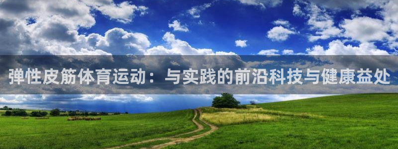 意昂5Kgame体育f开号：弹性皮筋体育运动：与实践的前沿科技与健康益处