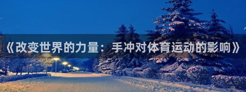 意昂5Kgame体育凯捷平台主管：《改变世界的力量：手冲对体育运动的影响》