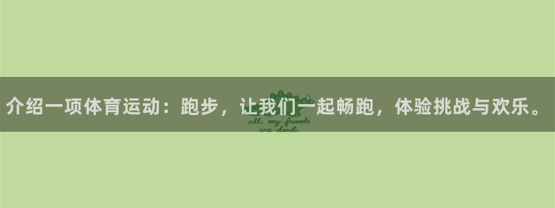 意昂5Kgamef平台注册：介绍一项体育运动：跑步，让我们一起畅跑，体验挑战与欢