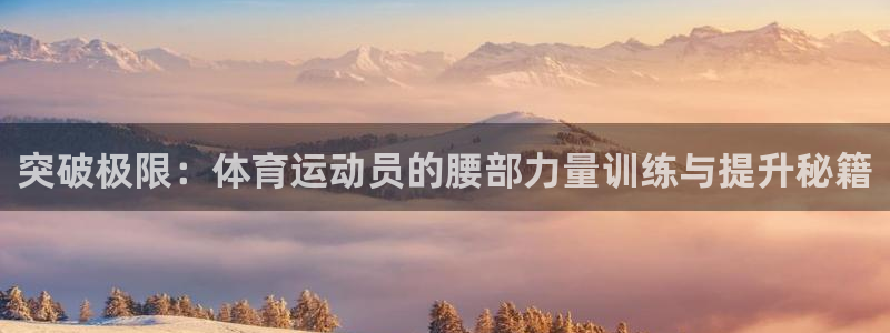 意昂5Kgame能源：突破极限：体育运动员的腰部力量训练与提升秘籍