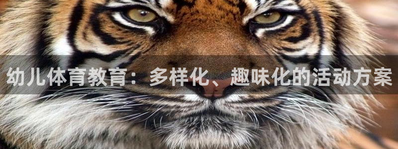 意昂5Kgame能源：幼儿体育教育：多样化、趣味化的活动方案