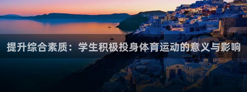 意昂5Kgame3代理：提升综合素质：学生积极投身体育运动的意义与影响