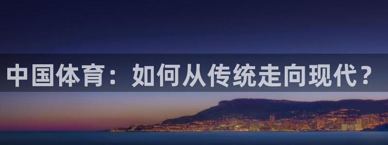意昂5Kgame2注册：中国体育：如何从传统走向现代？